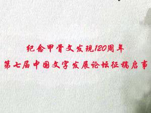 纪念甲骨文发现120周年第七届中国文字发展论坛征稿启事