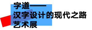 “字道——汉字设计的现代之路艺术展”全国巡展首展在中国文字博物馆开幕