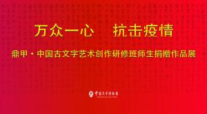 “万众一心 抗击疫情” 鼎甲•中国古文字艺术创作研修班师生捐赠作品展 开展