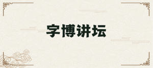 字博讲坛公益讲座｜汉字的取像法则与中国古代的天人观（2022年8月14日上午）